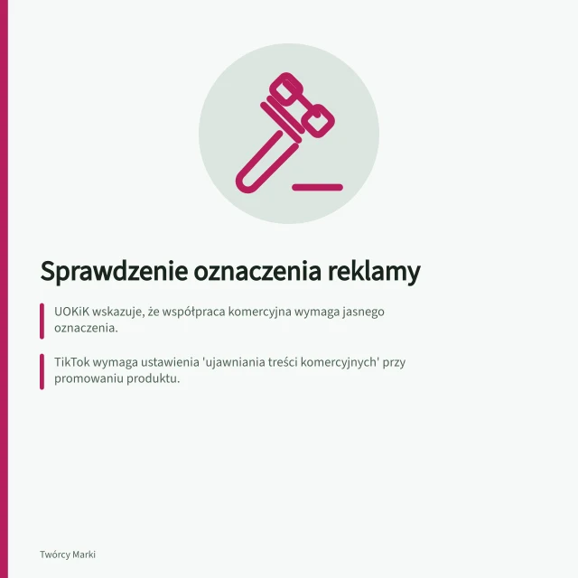 Sprawdzenie oznaczenia reklamy: UOKiK wskazuje, że współpraca komercyjna wymaga jasnego oznaczenia.; TikTok wymaga ustawienia 'ujawniania treści komercyjnych' przy promowaniu produktu.; Etykieta musi być czytelna na telefonie i komputerze, nie znikać za interfejsem. Sprawdzenie aktualnych zasad oznaczania reklamy