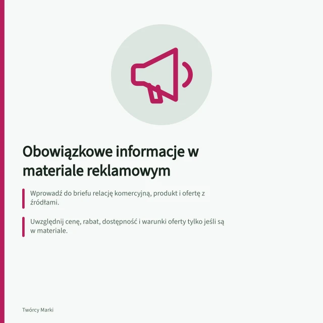 Obowiązkowe informacje w materiale reklamowym: Wprowadź do briefu relację komercyjną, produkt i ofertę z źródłami.; Uwzględnij cenę, rabat, dostępność i warunki oferty tylko jeśli są w materiale.; Oznacz treści komercyjne czytelnie – np. na TikToku użyj opcji 'Branded content'. Ustalenie obowiązkowych informacji w materiale
