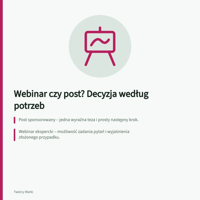 Webinar czy post? Decyzja według potrzeb: Post sponsorowany – jedna wyraźna teza i prosty następny krok.; Webinar ekspercki – możliwość zadania pytań i wyjaśnienia złożonego przypadku.; Decyzja zależy od trudności tematu, dostępności eksperta i obsługi uczestników. Webinar ekspercki czy post sponsorowany
