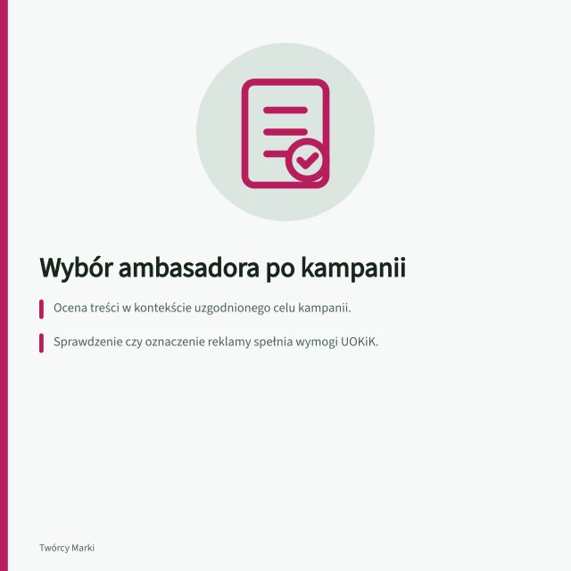 Wybór ambasadora po kampanii: Ocena treści w kontekście uzgodnionego celu kampanii.; Sprawdzenie czy oznaczenie reklamy spełnia wymogi UOKiK.; Zapisanie wyników i brakujących danych w karcie decyzji. Wybór ambasadora po pierwszej kampanii: ocena i decyzja